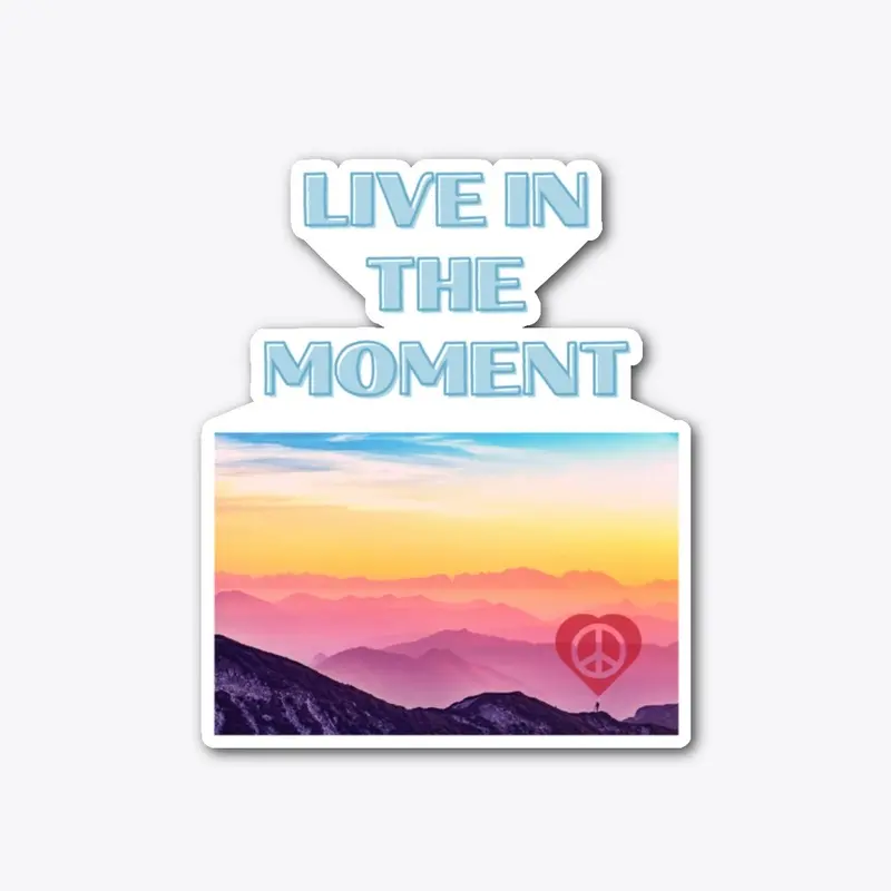 Live in the moment!